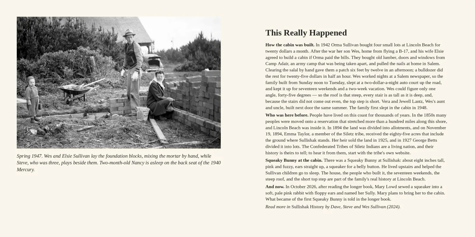 Page 17 of 17. This Really Happened: the 1947 photograph of Wes and Elsie laying the blocks, Steve playing and Nancy asleep in the Mercury; the true history of the build; the Siletz land history; the real Squeaky Bunny; and a note on Sully, the new pink bunny Mary Lowd sewed a squeaker into in October 2026. Read more in Sullishak History.
